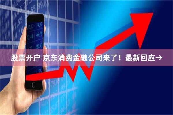 股票开户 京东消费金融公司来了！最新回应→