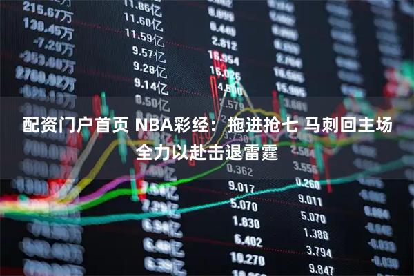 配资门户首页 NBA彩经：拖进抢七 马刺回主场全力以赴击退雷霆