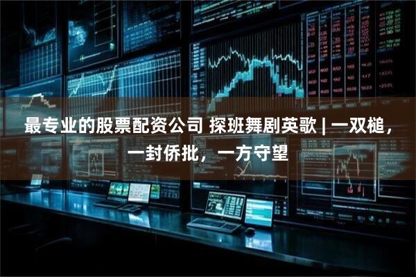 最专业的股票配资公司 探班舞剧英歌 | 一双槌，一封侨批，一方守望