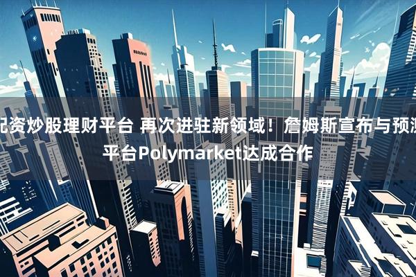 配资炒股理财平台 再次进驻新领域！詹姆斯宣布与预测平台Polymarket达成合作