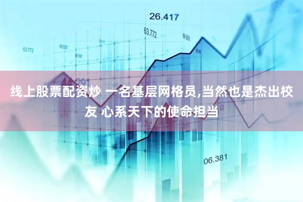 线上股票配资炒 一名基层网格员,当然也是杰出校友 心系天下的使命担当