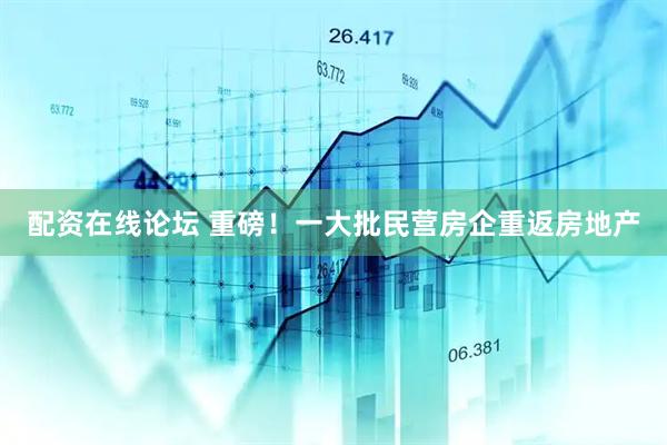 配资在线论坛 重磅！一大批民营房企重返房地产